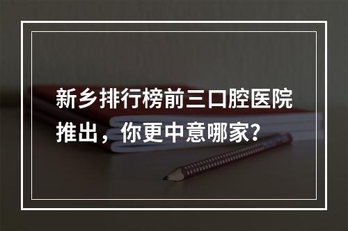 新乡排行榜前三口腔医院推出，你更中意哪家？