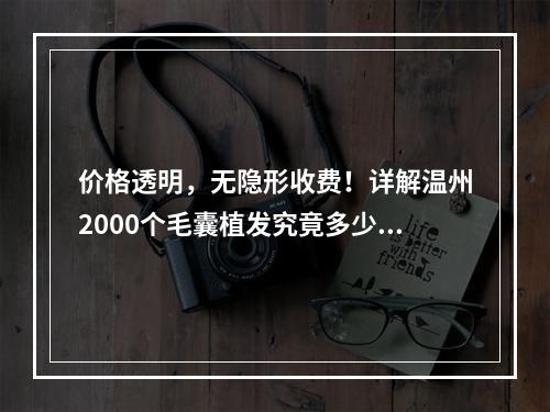 价格透明，无隐形收费！详解温州2000个毛囊植发究竟多少钱