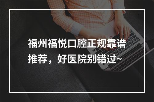 福州福悦口腔正规靠谱推荐，好医院别错过~