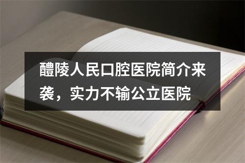 醴陵人民口腔医院简介来袭，实力不输公立医院