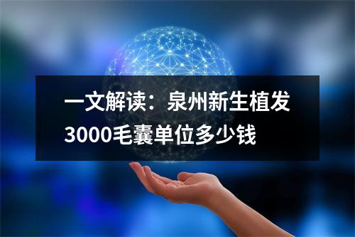 一文解读：泉州新生植发3000毛囊单位多少钱