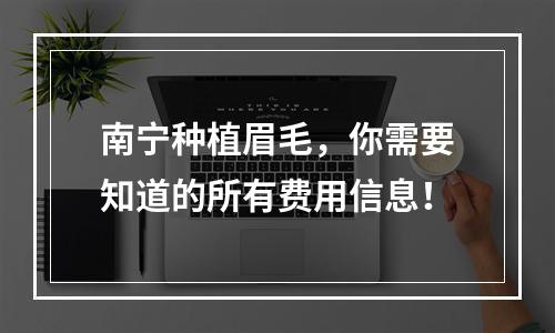 南宁种植眉毛，你需要知道的所有费用信息！