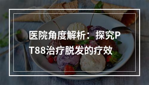 医院角度解析：探究PT88治疗脱发的疗效