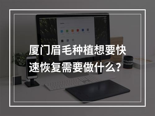 厦门眉毛种植想要快速恢复需要做什么？