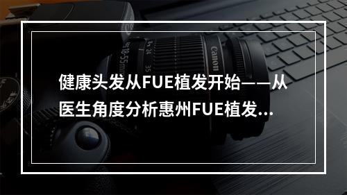 健康头发从FUE植发开始——从医生角度分析惠州FUE植发存活率一般是多少