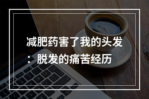 减肥药害了我的头发：脱发的痛苦经历