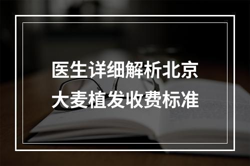 医生详细解析北京大麦植发收费标准