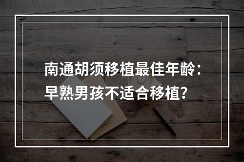 南通胡须移植最佳年龄：早熟男孩不适合移植？