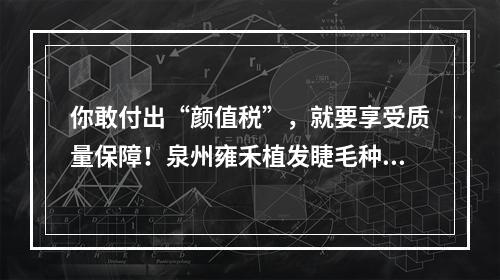 你敢付出“颜值税”，就要享受质量保障！泉州雍禾植发睫毛种植来了解一下？