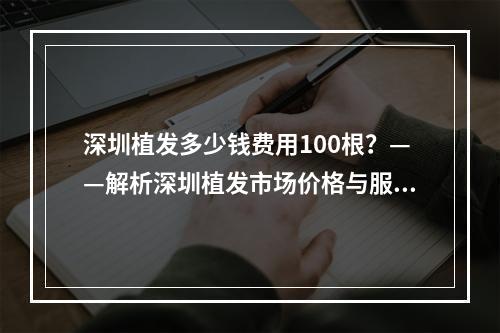 深圳植发多少钱费用100根？——解析深圳植发市场价格与服务