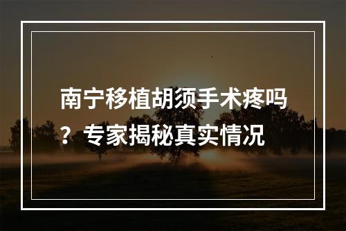 南宁移植胡须手术疼吗？专家揭秘真实情况