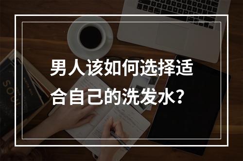 男人该如何选择适合自己的洗发水？