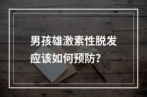 男孩雄激素性脱发应该如何预防？