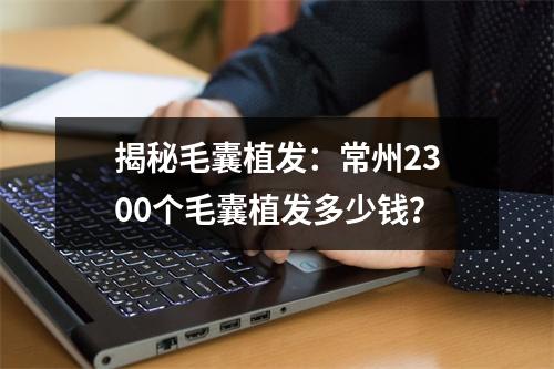 揭秘毛囊植发：常州2300个毛囊植发多少钱？