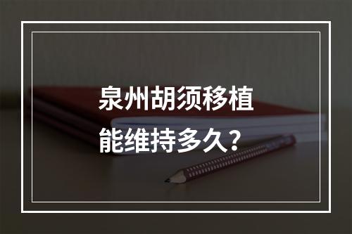 泉州胡须移植能维持多久？