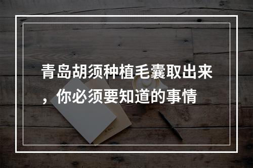 青岛胡须种植毛囊取出来，你必须要知道的事情