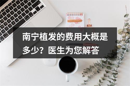 南宁植发的费用大概是多少？医生为您解答