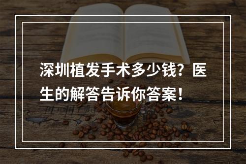 深圳植发手术多少钱？医生的解答告诉你答案！