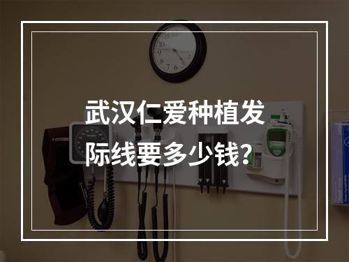 武汉仁爱种植发际线要多少钱？