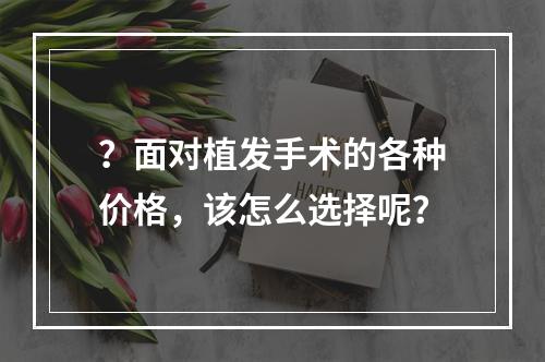 ？面对植发手术的各种价格，该怎么选择呢？