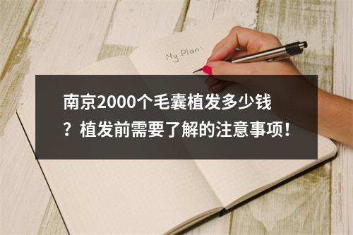 南京2000个毛囊植发多少钱？植发前需要了解的注意事项！