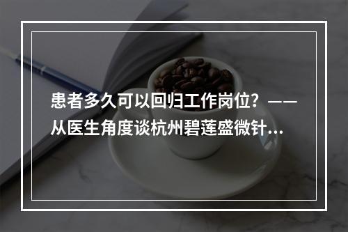 患者多久可以回归工作岗位？——从医生角度谈杭州碧莲盛微针植发