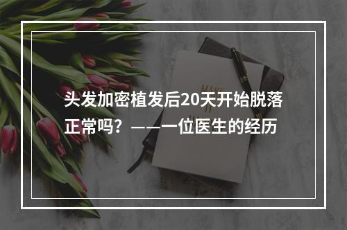 头发加密植发后20天开始脱落正常吗？——一位医生的经历