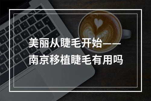 美丽从睫毛开始——南京移植睫毛有用吗