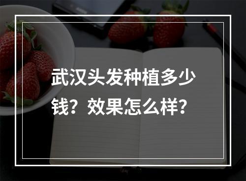 武汉头发种植多少钱？效果怎么样？