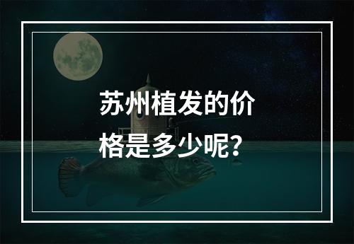 苏州植发的价格是多少呢？