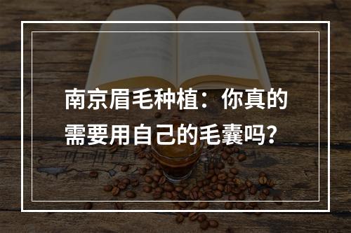 南京眉毛种植：你真的需要用自己的毛囊吗？