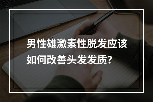 男性雄激素性脱发应该如何改善头发发质？