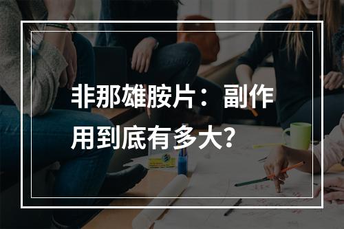 非那雄胺片：副作用到底有多大？