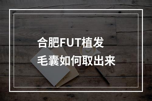 合肥FUT植发毛囊如何取出来