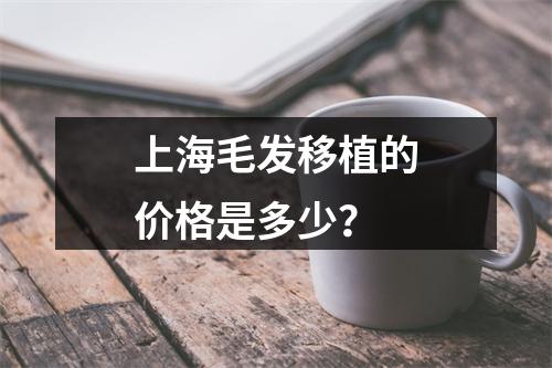 上海毛发移植的价格是多少？