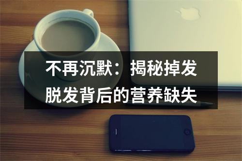 不再沉默：揭秘掉发脱发背后的营养缺失