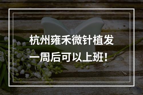 杭州雍禾微针植发一周后可以上班！