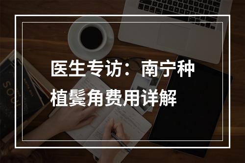 医生专访：南宁种植鬓角费用详解