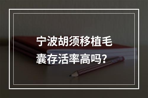 宁波胡须移植毛囊存活率高吗？