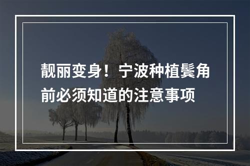 靓丽变身！宁波种植鬓角前必须知道的注意事项