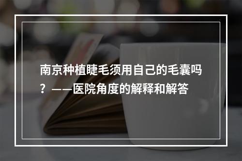 南京种植睫毛须用自己的毛囊吗？——医院角度的解释和解答