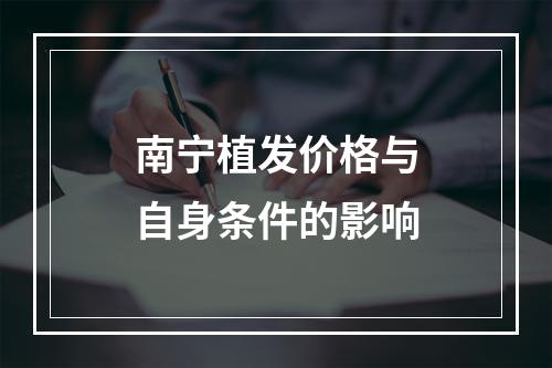 南宁植发价格与自身条件的影响