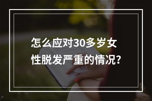 怎么应对30多岁女性脱发严重的情况？