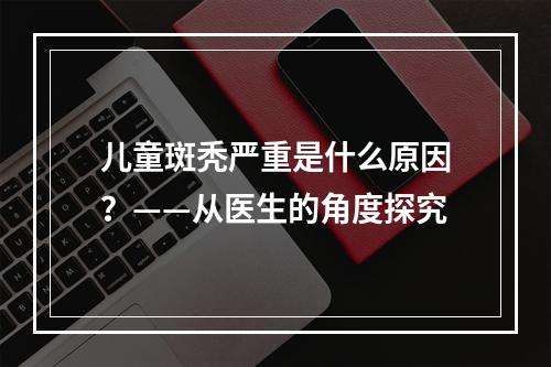 儿童斑秃严重是什么原因？——从医生的角度探究