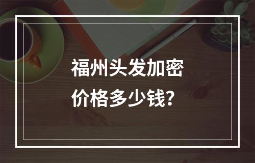 福州头发加密价格多少钱？