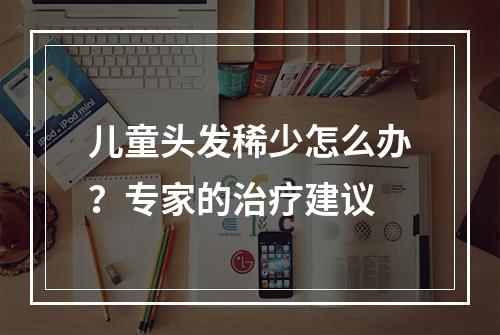 儿童头发稀少怎么办？专家的治疗建议