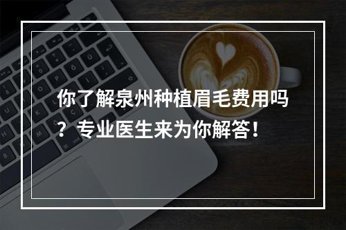 你了解泉州种植眉毛费用吗？专业医生来为你解答！