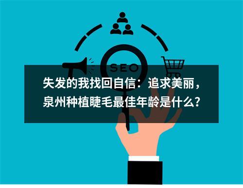 失发的我找回自信：追求美丽，泉州种植睫毛最佳年龄是什么？