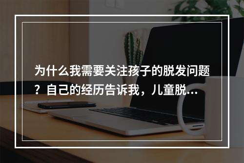 为什么我需要关注孩子的脱发问题？自己的经历告诉我，儿童脱发也需要及时调理