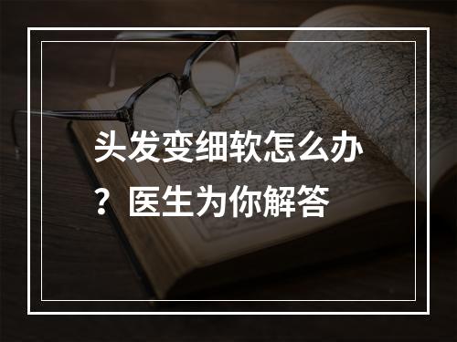 头发变细软怎么办？医生为你解答